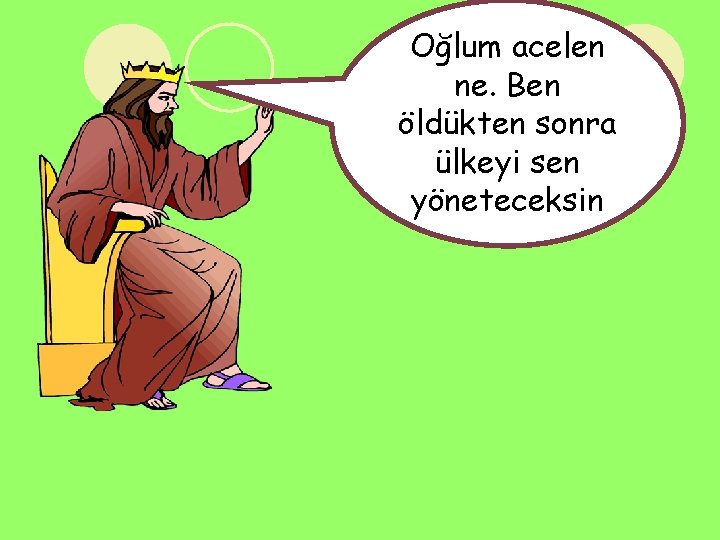 Oğlum acelen ne. Ben öldükten sonra ülkeyi sen yöneteceksin 