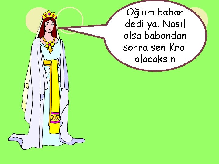 Oğlum baban dedi ya. Nasıl olsa babandan sonra sen Kral olacaksın 