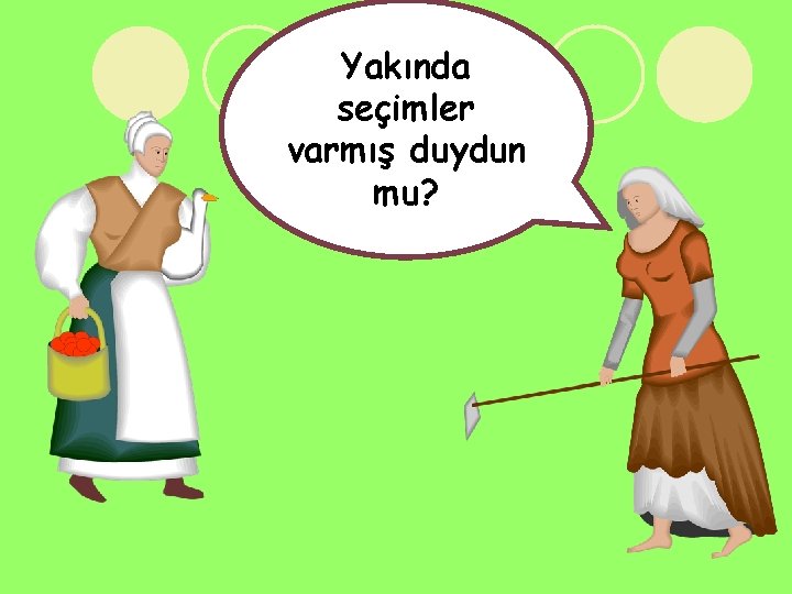 Yakında seçimler varmış duydun mu? 