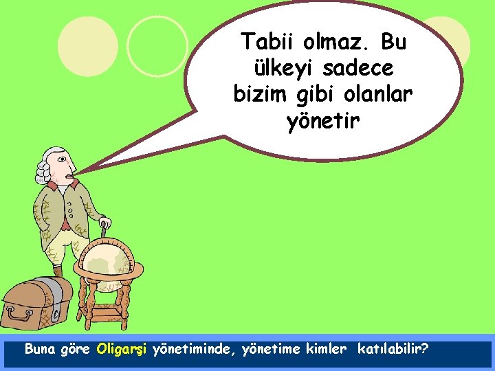 Tabii olmaz. Bu ülkeyi sadece bizim gibi olanlar yönetir Buna göre Oligarşi yönetiminde, yönetime