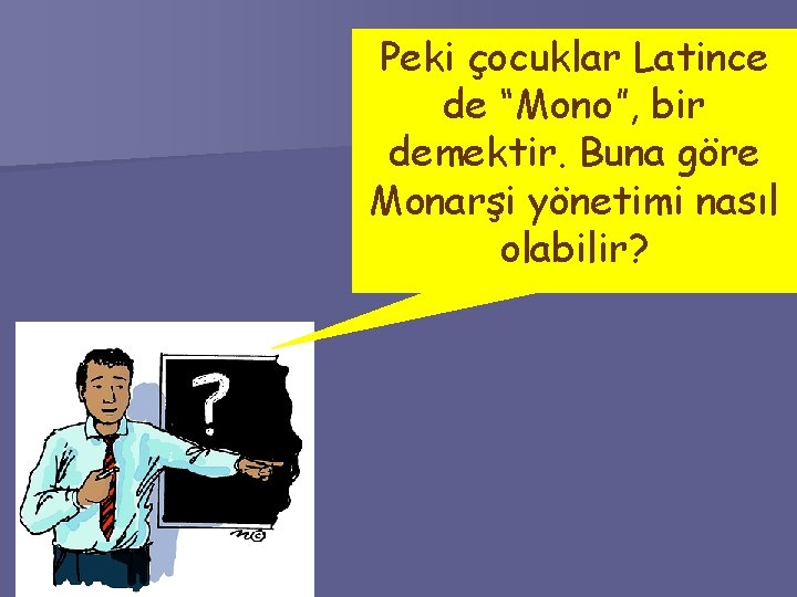 Peki çocuklar Latince de “Mono”, bir demektir. Buna göre Monarşi yönetimi nasıl olabilir? 