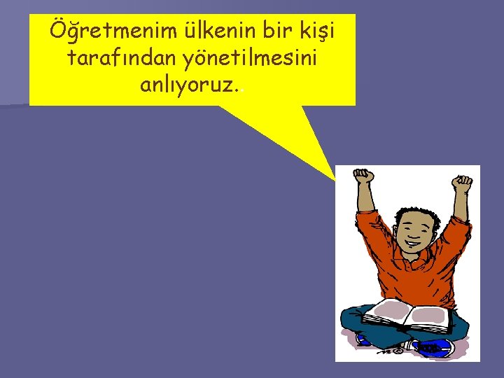 Öğretmenim ülkenin bir kişi tarafından yönetilmesini anlıyoruz. . 