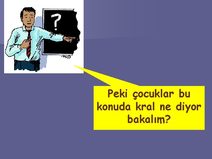 Peki çocuklar bu konuda kral ne diyor bakalım? 