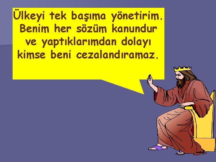 Ülkeyi tek başıma yönetirim. Benim her sözüm kanundur ve yaptıklarımdan dolayı kimse beni cezalandıramaz.