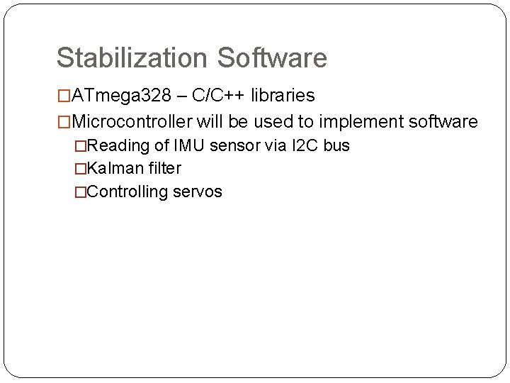 Stabilization Software �ATmega 328 – C/C++ libraries �Microcontroller will be used to implement software