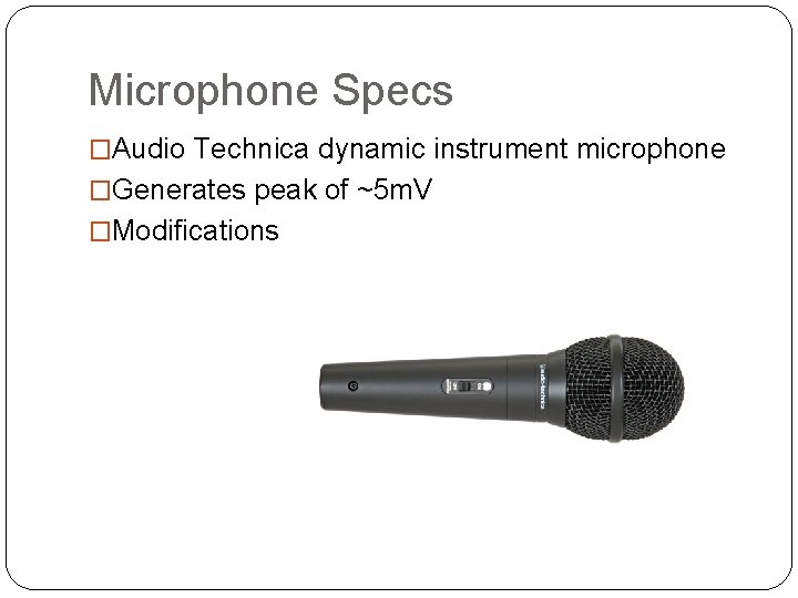 Microphone Specs �Audio Technica dynamic instrument microphone �Generates peak of ~5 m. V �Modifications