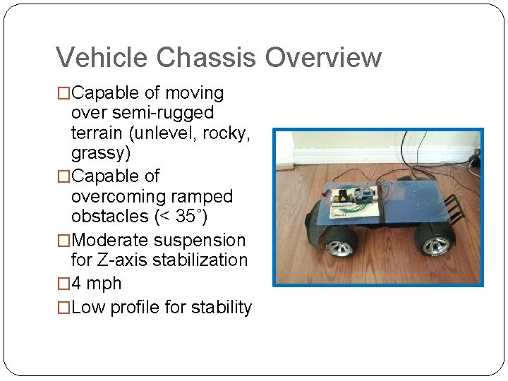 Vehicle Chassis Overview �Capable of moving over semi-rugged terrain (unlevel, rocky, grassy) �Capable of