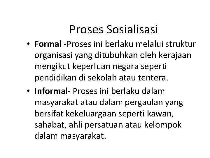 Proses Sosialisasi • Formal -Proses ini berlaku melalui struktur organisasi yang ditubuhkan oleh kerajaan