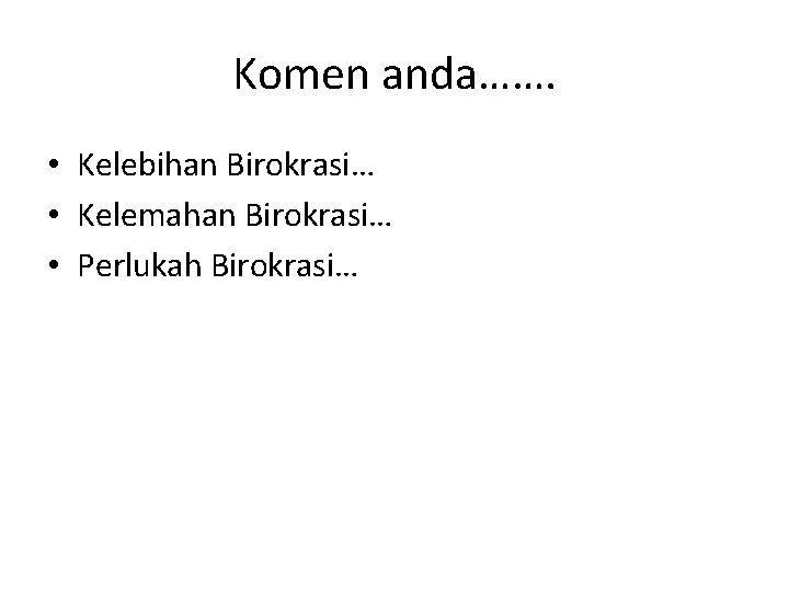 Komen anda……. • Kelebihan Birokrasi… • Kelemahan Birokrasi… • Perlukah Birokrasi… 