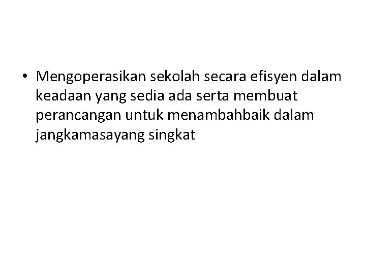  • Mengoperasikan sekolah secara efisyen dalam keadaan yang sedia ada serta membuat perancangan