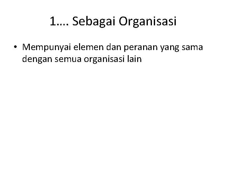 1…. Sebagai Organisasi • Mempunyai elemen dan peranan yang sama dengan semua organisasi lain