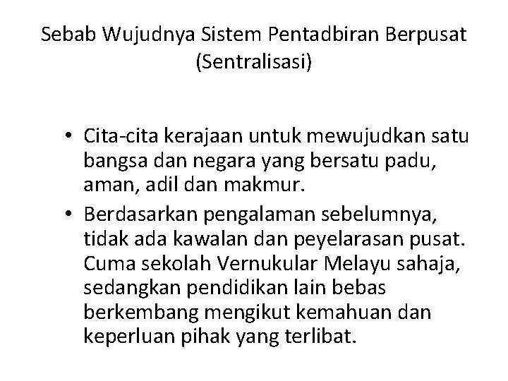 Sebab Wujudnya Sistem Pentadbiran Berpusat (Sentralisasi) • Cita-cita kerajaan untuk mewujudkan satu bangsa dan