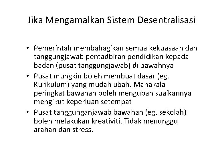 Jika Mengamalkan Sistem Desentralisasi • Pemerintah membahagikan semua kekuasaan dan tanggungjawab pentadbiran pendidikan kepada