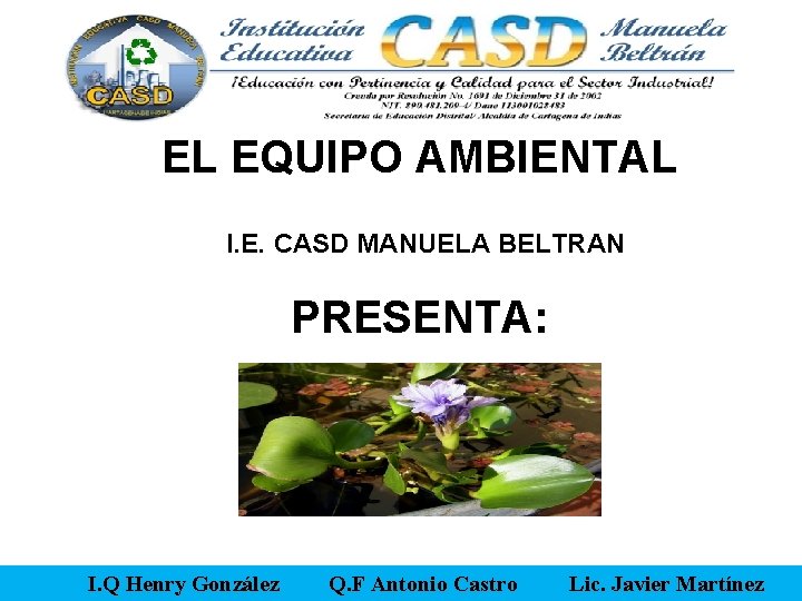 EL EQUIPO AMBIENTAL I. E. CASD MANUELA BELTRAN PRESENTA: I. Q Henry González Q.