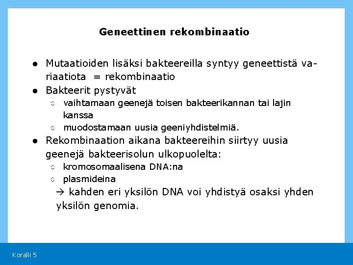 Geneettinen rekombinaatio ● Mutaatioiden lisäksi bakteereilla syntyy geneettistä variaatiota = rekombinaatio ● Bakteerit pystyvät