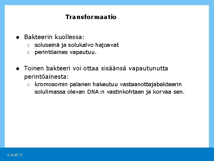 Transformaatio ● Bakteerin kuollessa: ○ soluseinä ja solukalvo hajoavat ○ perintöaines vapautuu. ● Toinen