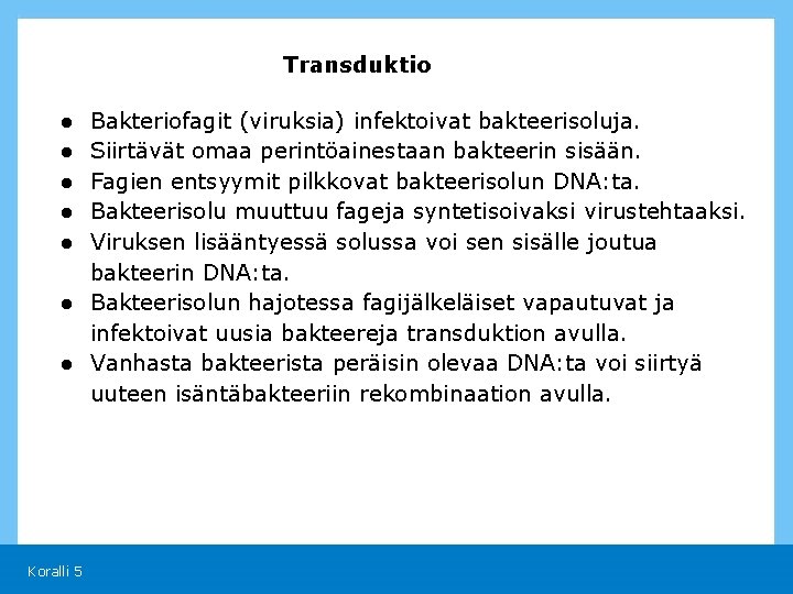 Transduktio ● ● ● Bakteriofagit (viruksia) infektoivat bakteerisoluja. Siirtävät omaa perintöainestaan bakteerin sisään. Fagien