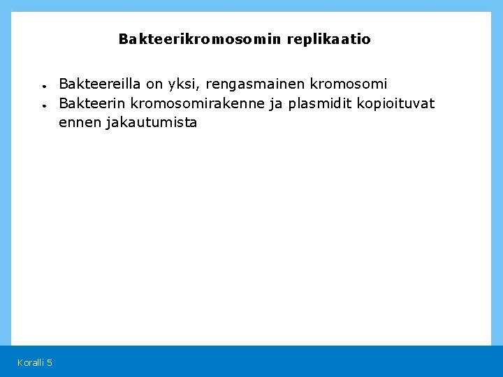 Bakteerikromosomin replikaatio ● ● Koralli 5 Bakteereilla on yksi, rengasmainen kromosomi Bakteerin kromosomirakenne ja