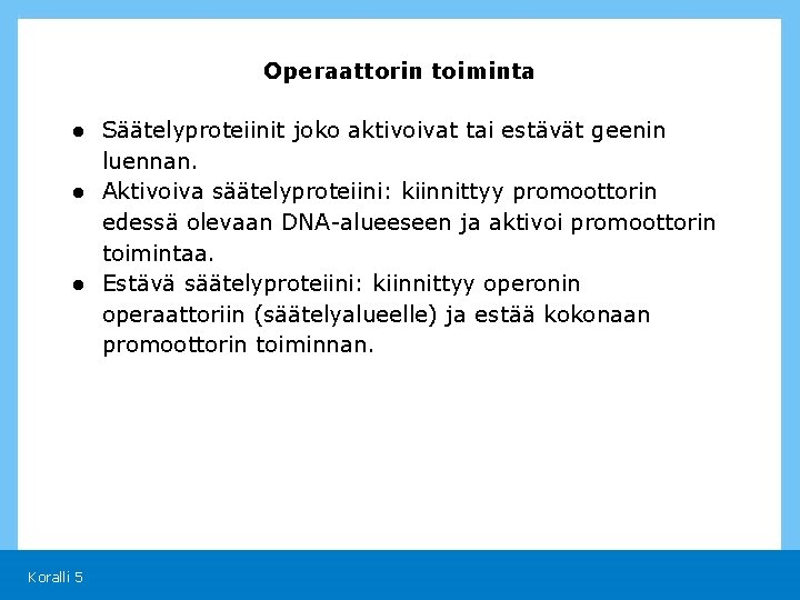 Operaattorin toiminta ● Säätelyproteiinit joko aktivoivat tai estävät geenin luennan. ● Aktivoiva säätelyproteiini: kiinnittyy