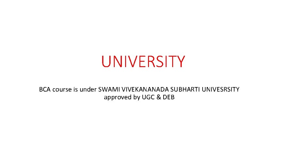 UNIVERSITY BCA course is under SWAMI VIVEKANANADA SUBHARTI UNIVESRSITY approved by UGC & DEB