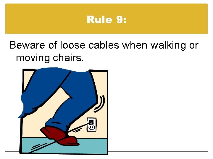 Rule 9: Beware of loose cables when walking or moving chairs. 