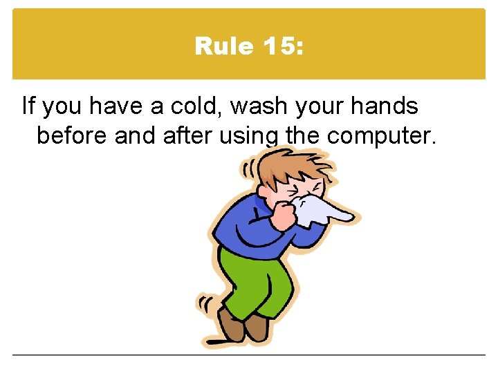 Rule 15: If you have a cold, wash your hands before and after using