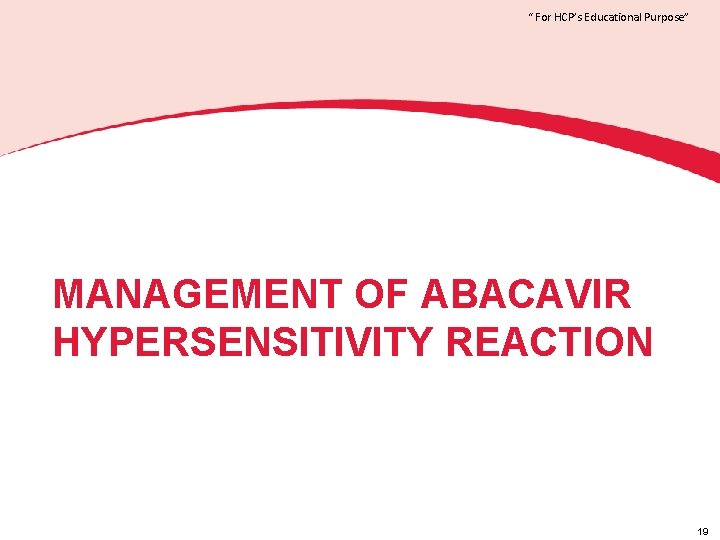 “ For HCP’s Educational Purpose” MANAGEMENT OF ABACAVIR HYPERSENSITIVITY REACTION 19 
