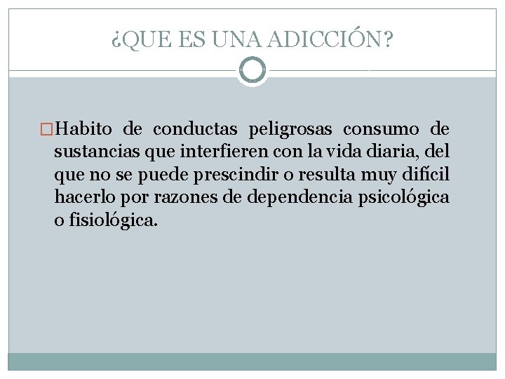 ¿QUE ES UNA ADICCIÓN? �Habito de conductas peligrosas consumo de sustancias que interfieren con