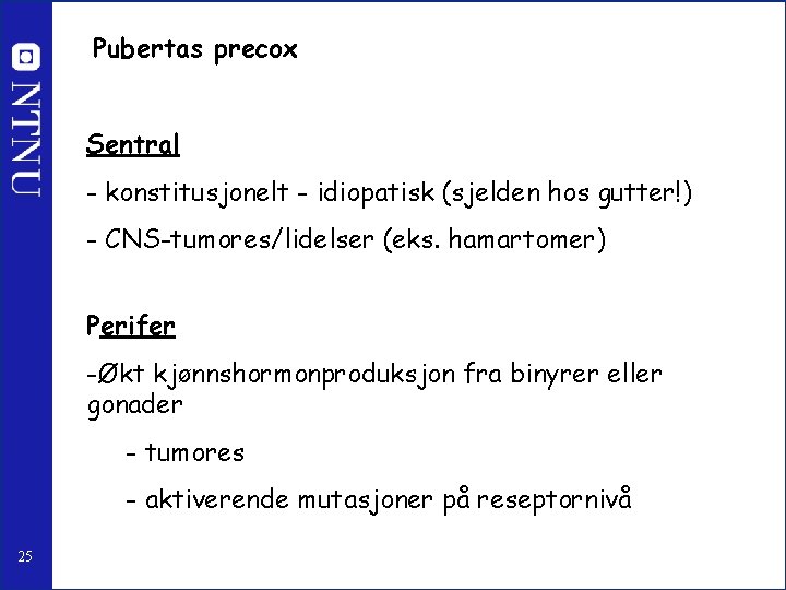 Pubertas precox Sentral - konstitusjonelt - idiopatisk (sjelden hos gutter!) - CNS-tumores/lidelser (eks. hamartomer)