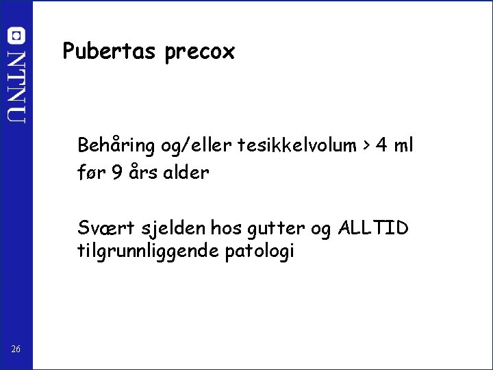 Pubertas precox Behåring og/eller tesikkelvolum > 4 ml før 9 års alder Svært sjelden