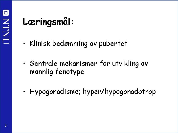 Læringsmål: • Klinisk bedømming av pubertet • Sentrale mekanismer for utvikling av mannlig fenotype