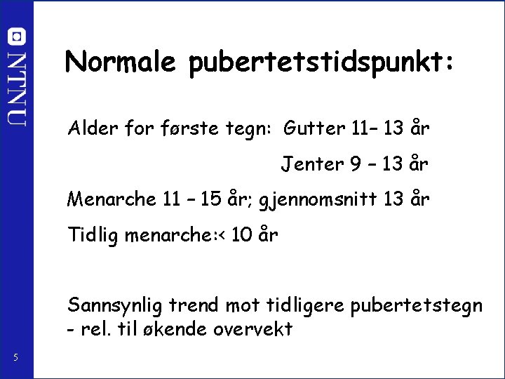 Normale pubertetstidspunkt: Alder for første tegn: Gutter 11– 13 år Jenter 9 – 13