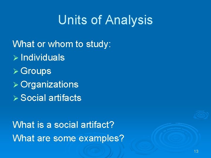 Units of Analysis What or whom to study: Ø Individuals Ø Groups Ø Organizations