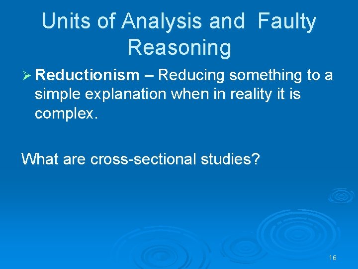 Units of Analysis and Faulty Reasoning Ø Reductionism – Reducing something to a simple