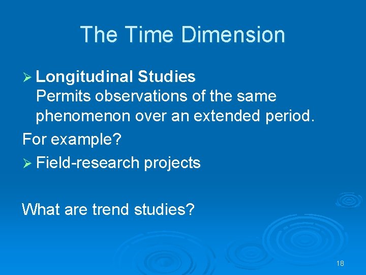 The Time Dimension Ø Longitudinal Studies Permits observations of the same phenomenon over an