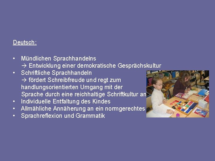 Deutsch: • Mündlichen Sprachhandelns Entwicklung einer demokratische Gesprächskultur • Schriftliche Sprachhandeln fördert Schreibfreude und