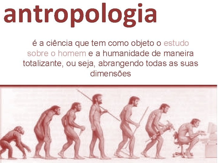 antropologia é a ciência que tem como objeto o estudo sobre o homem e