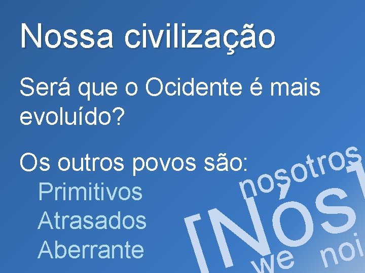 Nossa civilização Será que o Ocidente é mais evoluído? s Os outros povos são: