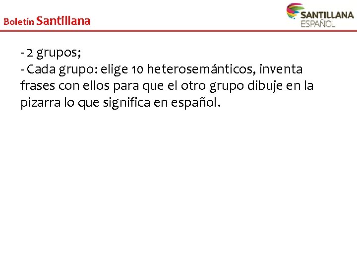 Boletín Santillana - 2 grupos; - Cada grupo: elige 10 heterosemánticos, inventa frases con