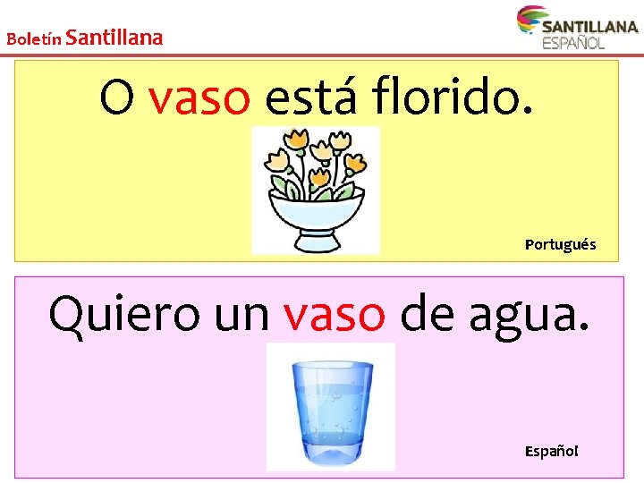 Boletín Santillana O vaso está florido. Portugués Quiero un vaso de agua. Español 