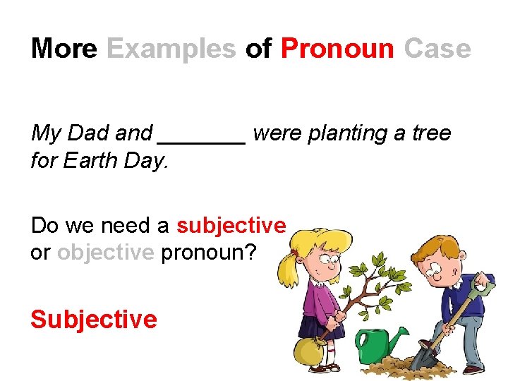 More Examples of Pronoun Case My Dad and _______ were planting a tree for