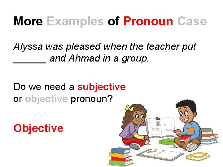 More Examples of Pronoun Case Alyssa was pleased when the teacher put ______ and