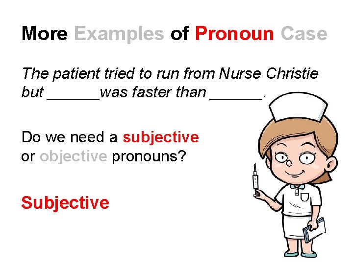 More Examples of Pronoun Case The patient tried to run from Nurse Christie but