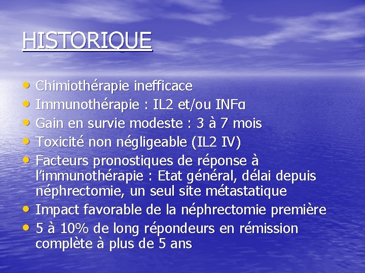 HISTORIQUE • Chimiothérapie inefficace • Immunothérapie : IL 2 et/ou INFα • Gain en