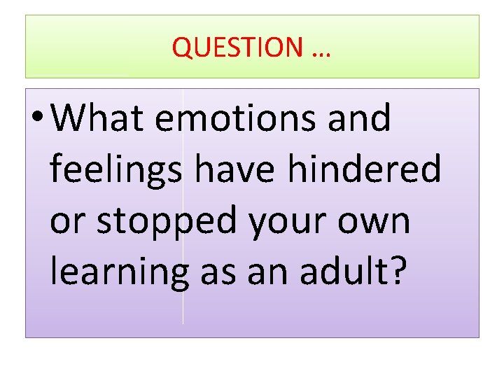 QUESTION … • What emotions and feelings have hindered or stopped your own learning