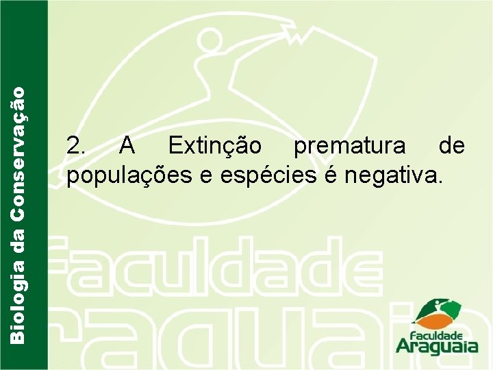Biologia da Conservação 2. A Extinção prematura de populações e espécies é negativa. 