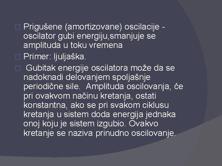 Prigušene (amortizovane) oscilacije oscilator gubi energiju, smanjuje se amplituda u toku vremena � Primer: