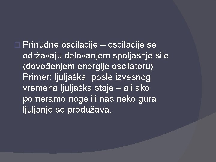 � Prinudne oscilacije – oscilacije se održavaju delovanjem spoljašnje sile (dovođenjem energije oscilatoru) Primer: