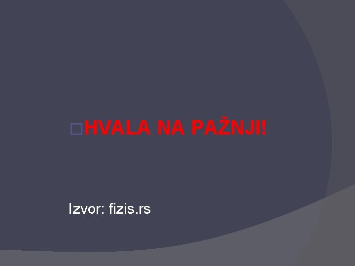 �HVALA Izvor: fizis. rs NA PAŽNJI! 
