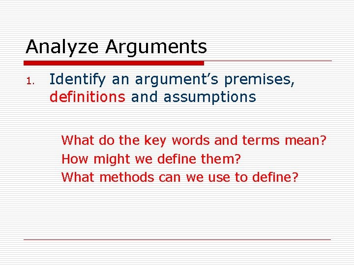 Analyze Arguments 1. Identify an argument’s premises, definitions and assumptions What do the key
